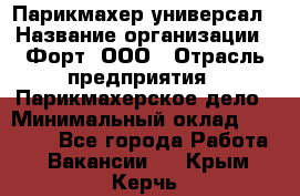 Парикмахер-универсал › Название организации ­ Форт, ООО › Отрасль предприятия ­ Парикмахерское дело › Минимальный оклад ­ 35 000 - Все города Работа » Вакансии   . Крым,Керчь